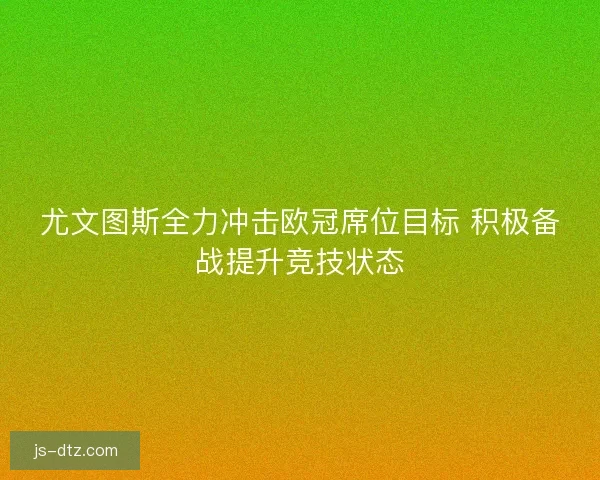 尤文图斯全力冲击欧冠席位目标 积极备战提升竞技状态